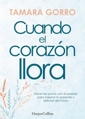 CUANDO EL CORAZON LLORA. HACER LAS PACES CON EL PASADO PARA MEJOR